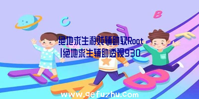 「绝地求生游戏辅助软Root」|绝地求生辅助透视930